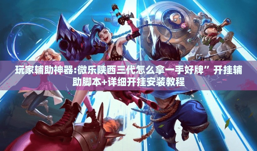 玩家辅助神器:微乐陕西三代怎么拿一手好牌”开挂辅助脚本+详细开挂安装教程