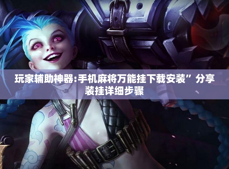 玩家辅助神器:手机麻将万能挂下载安装	”分享装挂详细步骤