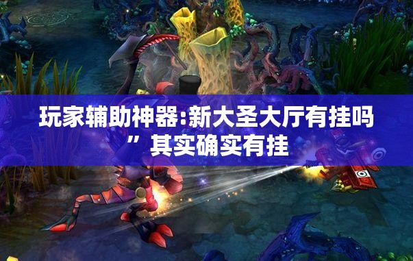 玩家辅助神器:新大圣大厅有挂吗	”其实确实有挂