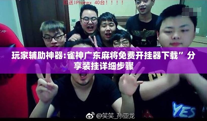 玩家辅助神器:雀神广东麻将免费开挂器下载	”分享装挂详细步骤