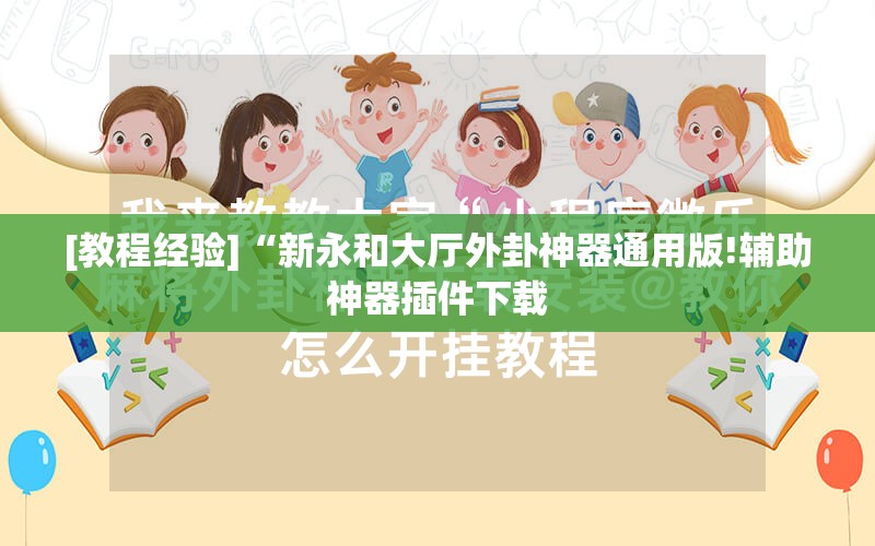 [教程经验]“新永和大厅外卦神器通用版!辅助神器插件下载