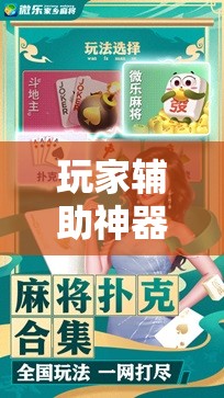 玩家辅助神器:微乐安徽麻将万能开挂器通用版!辅助神器插件下载 玩家辅助神器:微乐安徽麻将万能开挂器通用版!辅助神器插件下载