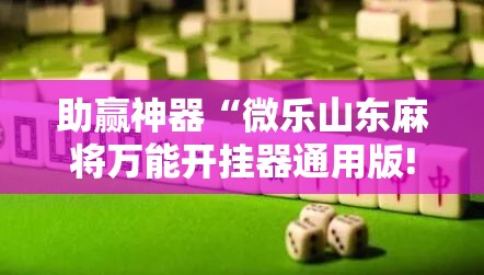 助赢神器“微乐山东麻将万能开挂器通用版!辅助神器插件下载 助赢神器“微乐山东麻将万能开挂器通用版!辅助神器插件下载