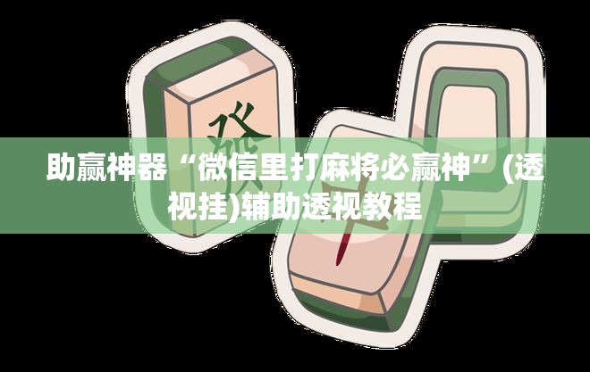 助赢神器“微信里打麻将必赢神”(透视挂)辅助透视教程
