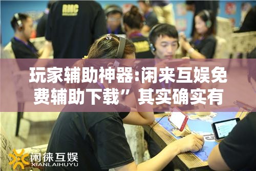玩家辅助神器:闲来互娱免费辅助下载	”其实确实有挂