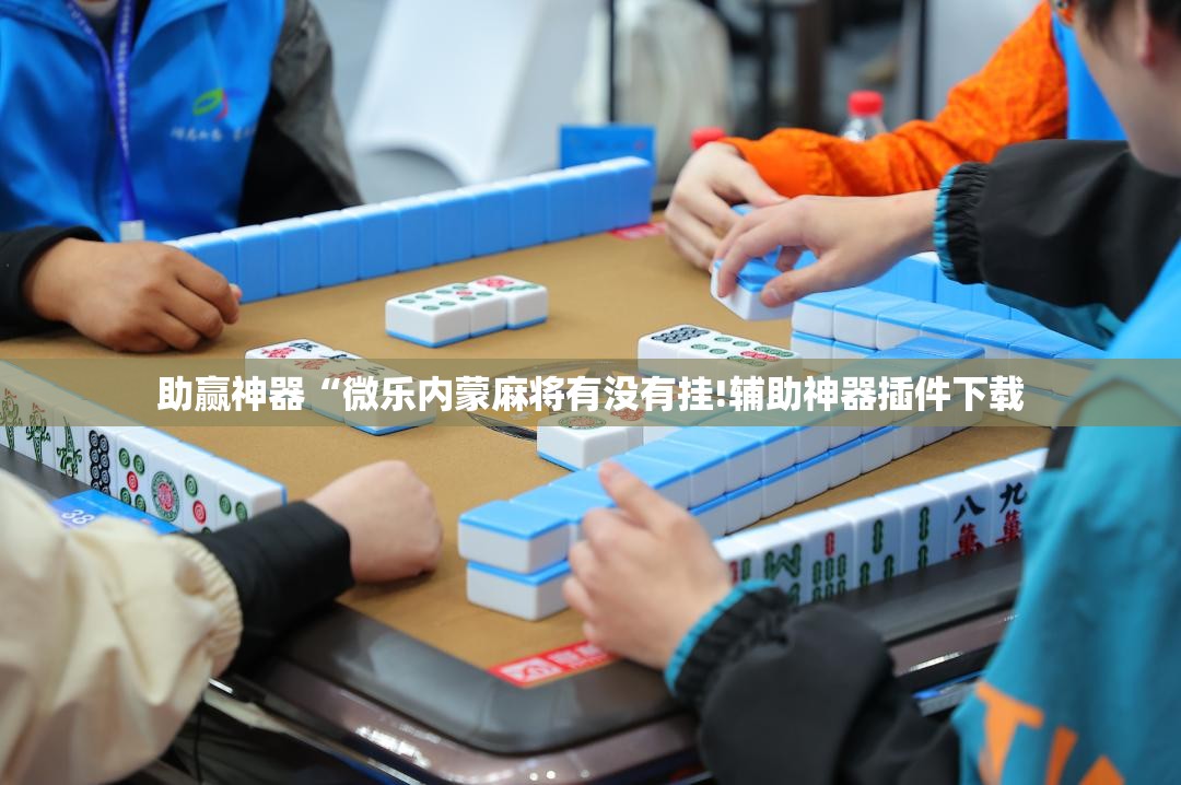 助赢神器“微乐内蒙麻将有没有挂!辅助神器插件下载 助赢神器“微乐内蒙麻将有没有挂!辅助神器插件下载
