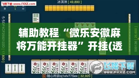 辅助教程“微乐安徽麻将万能开挂器”开挂(透视)辅助神器