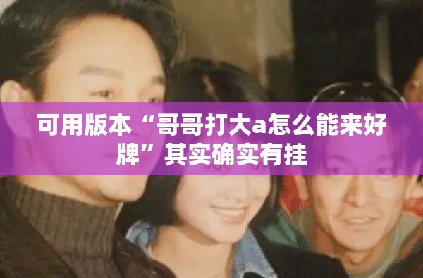 可用版本“哥哥打大a怎么能来好牌”其实确实有挂