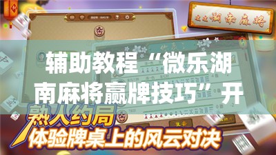 辅助教程“微乐湖南麻将赢牌技巧”开挂(透视)辅助神器