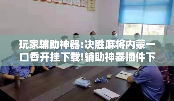 玩家辅助神器:决胜麻将内蒙一口香开挂下载!辅助神器插件下载