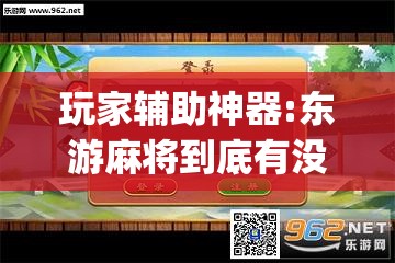 玩家辅助神器:东游麻将到底有没有挂”(透视挂)辅助透视教程