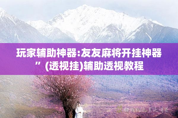 玩家辅助神器:友友麻将开挂神器	”(透视挂)辅助透视教程