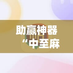 助赢神器“中至麻将必赢套路”开挂(透视)辅助教程