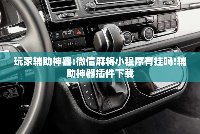 玩家辅助神器:微信麻将小程序有挂吗!辅助神器插件下载