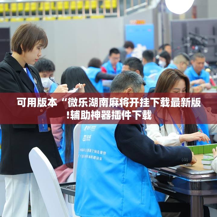 可用版本“微乐湖南麻将开挂下载最新版!辅助神器插件下载 可用版本“微乐湖南麻将开挂下载最新版!辅助神器插件下载