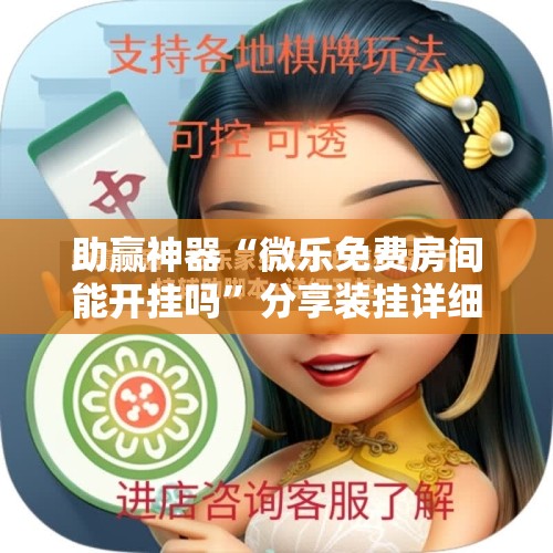 助赢神器“微乐免费房间能开挂吗	”分享装挂详细步骤