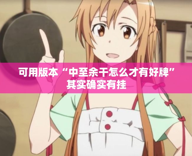 可用版本“中至余干怎么才有好牌”其实确实有挂