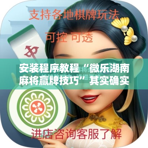 安装程序教程“微乐湖南麻将赢牌技巧”其实确实有挂