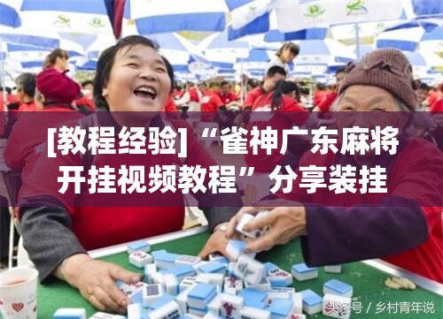 [教程经验]“雀神广东麻将开挂视频教程”分享装挂详细步骤