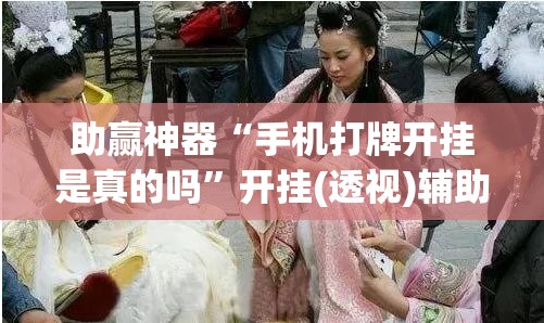 助赢神器“手机打牌开挂是真的吗”开挂(透视)辅助教程
