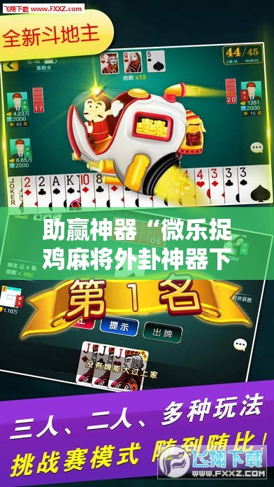 助赢神器“微乐捉鸡麻将外卦神器下载安装免费”开挂辅助脚本+详细开挂安装教程
