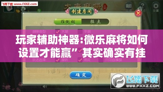 玩家辅助神器:微乐麻将如何设置才能赢”其实确实有挂