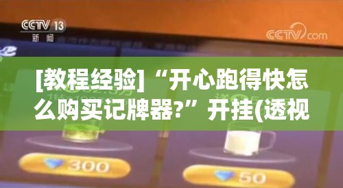 [教程经验]“开心跑得快怎么购买记牌器?	”开挂(透视)辅助神器