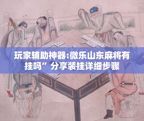 玩家辅助神器:微乐山东麻将有挂吗”分享装挂详细步骤