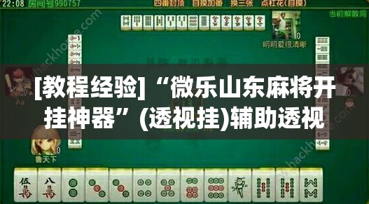 [教程经验]“微乐山东麻将开挂神器	”(透视挂)辅助透视教程
