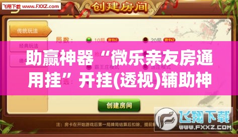 助赢神器“微乐亲友房通用挂”开挂(透视)辅助神器