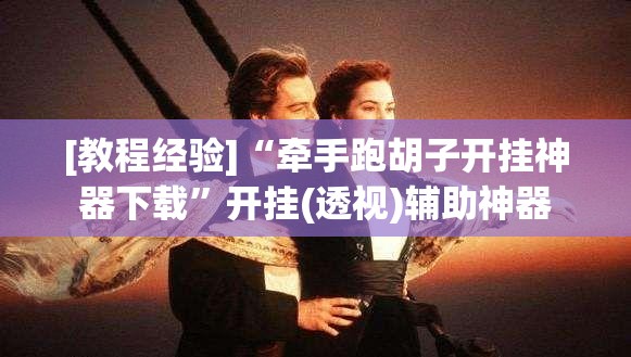 [教程经验]“牵手跑胡子开挂神器下载	”开挂(透视)辅助神器