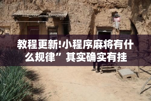教程更新!小程序麻将有什么规律	”其实确实有挂